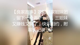 【良家故事】攻陷良家姐妹团，留下一个再干一炮，三姐妹又赚钱又爽了，快乐相约，附聊天记录 (1)