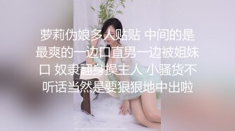 萝莉伪娘多人贴贴 中间的是最爽的一边口直男一边被姐妹口 奴隶翻身操主人 小骚货不听话当然是要狠狠地中出啦