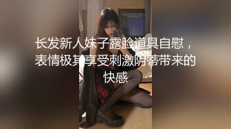 长发新人妹子露脸道具自慰，表情极其享受刺激阴蒂带来的快感