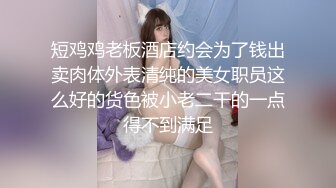 短鸡鸡老板酒店约会为了钱出卖肉体外表清纯的美女职员这么好的货色被小老二干的一点得不到满足