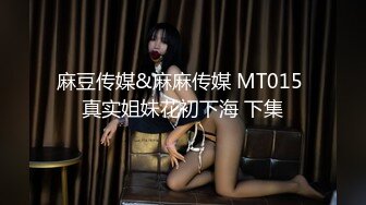 麻豆传媒&麻麻传媒 MT015 真实姐妹花初下海 下集