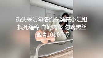 街头采访勾搭约操漂亮小姐姐 抵死缠绵 白嫩肉体 勾魂黑丝 高清1080P版