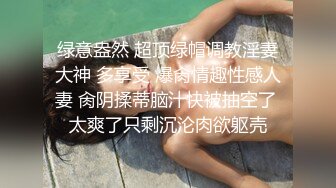 绿意盎然 超顶绿帽调教淫妻大神 多享受 爆肏情趣性感人妻 肏阴揉蒂脑汁快被抽空了 太爽了只剩沉沦肉欲躯壳