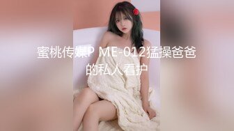 蜜桃传媒P ME-012猛操爸爸的私人看护