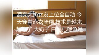 漂亮大奶女友上位全自动 今天穿着泳衣骑乘 技术是越来越好了 大奶子 白虎肥鲍鱼是最爱