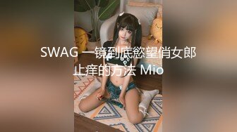 SWAG 一镜到底慾望俏女郎止痒的方法 Mio