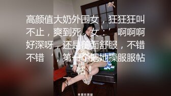 高颜值大奶外围女，狂狂狂叫不止，爽到死，女：’啊啊啊好深呀，还是前面舒服，不错不错‘，第一个把她操服服帖帖！