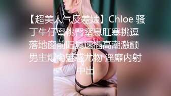 【超美人气反差婊】Chloe 骚丁牛仔蜜桃臀窒息肛塞挑逗 落地窗前阳具速插高潮激颤 男主爆肏魅惑尤物 淫靡内射中出