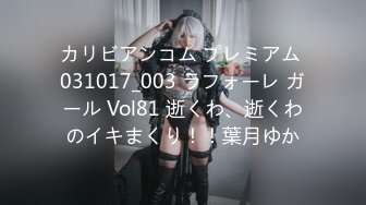 カリビアンコム プレミアム 031017_003 ラフォーレ ガール Vol81 逝くわ、逝くわのイキまくり！！葉月ゆか