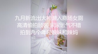 九月新流出大神潜入商场女厕高清偷拍顾客·尿尿运气不错拍到几个年轻靓妹和辣妈