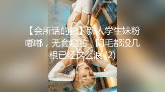 【会所话的猫】新人学生妹粉嘟嘟，无套啪啪，阴毛都没几根已经这么浪 (2)