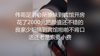 伟哥足浴会所撩妹到宾馆开房花了2000元把颜值还不错的良家少妇搞到宾馆啪啪不肯口活还老是索要小费