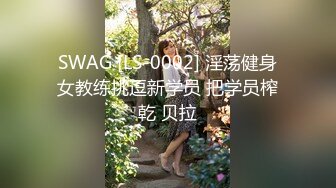 SWAG [LS-0002] 淫荡健身女教练挑逗新学员 把学员榨乾 贝拉