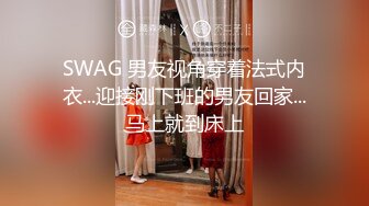 SWAG 男友视角穿着法式内衣...迎接刚下班的男友回家...马上就到床上