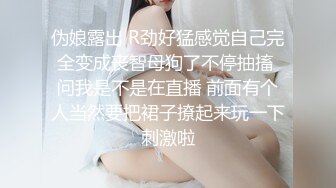 伪娘露出 R劲好猛感觉自己完全变成丧智母狗了不停抽搐 问我是不是在直播 前面有个人当然要把裙子撩起来玩一下刺激啦