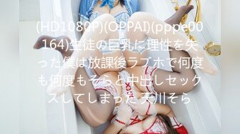 (HD1080P)(OPPAI)(pppe00164)生徒の巨乳に理性を失った僕は放課後ラブホで何度も何度もそらと中出しセックスしてしまった 天川そら