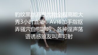 豹纹黑丝高跟尤物全程高能大秀3小时直播，AV棒加手指抠弄骚穴自慰呻吟，各种淫声荡语诱惑狼友叫声可射