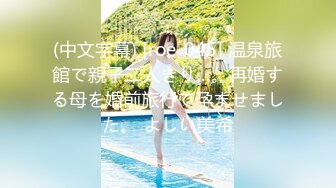 (中文字幕) [roe-045] 温泉旅館で親子二人きり…。再婚する母を婚前旅行で孕ませました。 よしい美希