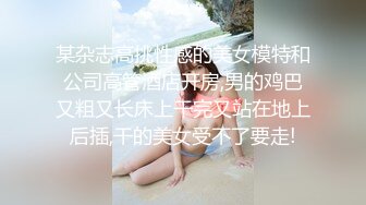 某杂志高挑性感的美女模特和公司高管酒店开房,男的鸡巴又粗又长床上干完又站在地上后插,干的美女受不了要走!