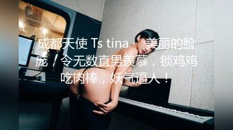 成都天使 Ts tina ·   美丽的脸庞，令无数直男羡慕，锁鸡鸡吃肉棒，妖气逼人！