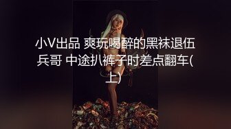 小V出品 爽玩喝醉的黑袜退伍兵哥 中途扒裤子时差点翻车(上) 