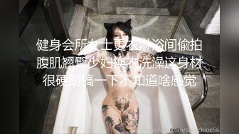 健身会所女士更衣淋浴间偸拍腹肌翘臀少妇换衣洗澡这身材很硬朗搞一下不知道啥感觉