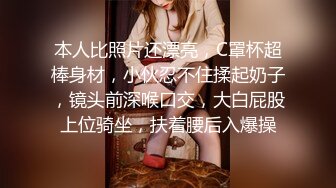 本人比照片还漂亮，C罩杯超棒身材，小伙忍不住揉起奶子，镜头前深喉口交，大白屁股上位骑坐，扶着腰后入爆操