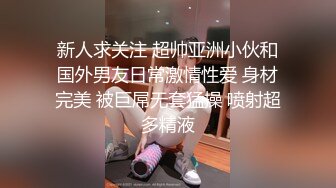 新人求关注 超帅亚洲小伙和国外男友日常激情性爱 身材完美 被巨屌无套猛操 喷射超多精液