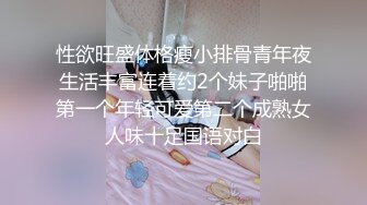 性欲旺盛体格瘦小排骨青年夜生活丰富连着约2个妹子啪啪第一个年轻可爱第二个成熟女人味十足国语对白