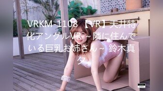 VRKM-1108 【VR】天井特化アングルVR ～隣に住んでいる巨乳お姉さん～ 鈴木真夕