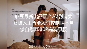 麻豆最新出品国产AV剧情美女被人工智能魔机控制情不自禁自慰1080P高清原版