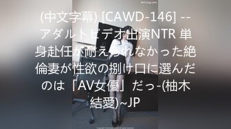 (中文字幕) [CAWD-146] --アダルトビデオ出演NTR 単身赴任が耐えられなかった絶倫妻が性欲の捌け口に選んだのは「AV女優」だっ-(柚木結愛)~JP