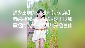 鲜少出现的小嫩妹【小趴菜】清纯~掰B抠穴自慰~这里抠那里抠的，笑一笑真甜美撸管佳作 (1)