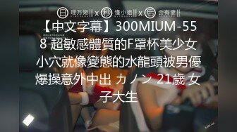 【中文字幕】300MIUM-558 超敏感體質的F罩杯美少女小穴就像變態的水龍頭被男優爆操意外中出 カノン 21歳 女子大生