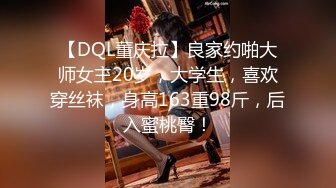 【DQL董庆拉】良家约啪大师女主20岁，大学生，喜欢穿丝袜，身高163重98斤，后入蜜桃臀！