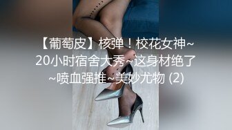 【葡萄皮】核弹！校花女神~20小时宿舍大秀~这身材绝了~喷血强推~美妙尤物 (2)