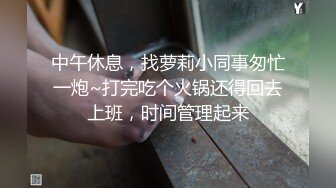 中午休息，找萝莉小同事匆忙一炮~打完吃个火锅还得回去上班，时间管理起来