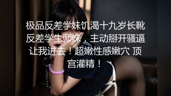 极品反差学妹饥渴十九岁长靴反差学生师妹，主动掰开骚逼让我进去！超嫩性感嫩穴 顶宫灌精！