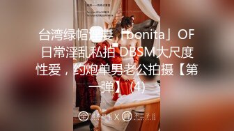 台湾绿帽淫妻「bonita」OF日常淫乱私拍 DBSM大尺度性爱，约炮单男老公拍摄【第一弹】 (4)