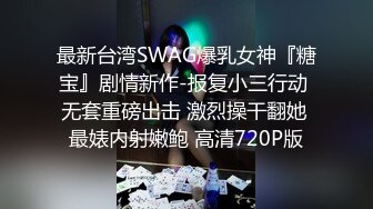 最新台湾SWAG爆乳女神『糖宝』剧情新作-报复小三行动 无套重磅出击 激烈操干翻她 最婊内射嫩鲍 高清720P版