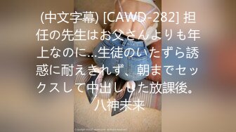 (中文字幕) [CAWD-282] 担任の先生はお父さんよりも年上なのに…生徒のいたずら誘惑に耐えきれず、朝までセックスして中出しした放課後。 八神未来