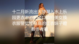 十二月新流出大神潜入水上乐园更衣淋浴间出口偷拍美女换衣服警觉性很高的红衣妹子瞪着作者看