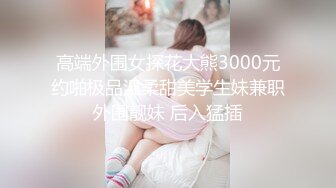 高端外围女探花大熊3000元约啪极品温柔甜美学生妹兼职外围靓妹 后入猛插