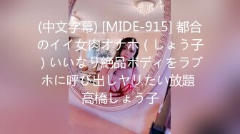 (中文字幕) [MIDE-915] 都合のイイ女肉オナホ（しょう子）いいなり絶品ボディをラブホに呼び出しヤリたい放題 高橋しょう子