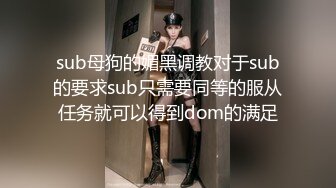 sub母狗的媚黑调教对于sub的要求sub只需要同等的服从任务就可以得到dom的满足