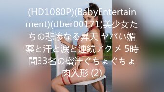 (HD1080P)(BabyEntertainment)(dber00171)美少女たちの悲惨なる昇天 ヤバい媚薬と汗と涙と連続アクメ 5時間33名の蜜汁ぐちょぐちょ肉人形 (2)