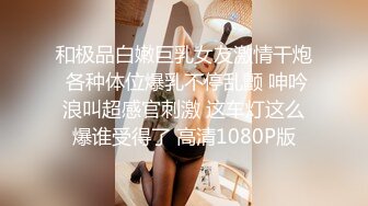 和极品白嫩巨乳女友激情干炮 各种体位爆乳不停乱颤 呻吟浪叫超感官刺激 这车灯这么爆谁受得了 高清1080P版