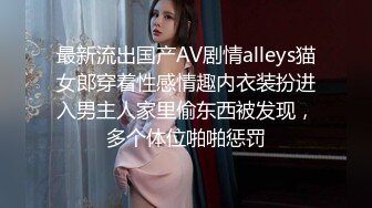 最新流出国产AV剧情alleys猫女郎穿着性感情趣内衣装扮进入男主人家里偷东西被发现，多个体位啪啪惩罚