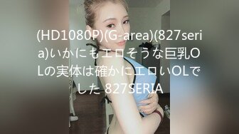 (HD1080P)(G-area)(827seria)いかにもエロそうな巨乳OLの実体は確かにエロいOLでした 827SERIA