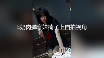 E奶肉弹学妹椅子上自拍视角